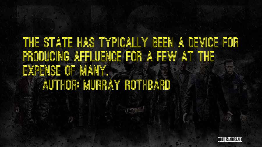 Murray Rothbard Quotes: The State Has Typically Been A Device For Producing Affluence For A Few At The Expense Of Many.