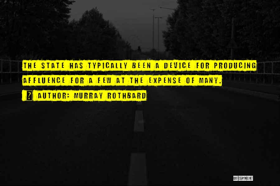 Murray Rothbard Quotes: The State Has Typically Been A Device For Producing Affluence For A Few At The Expense Of Many.