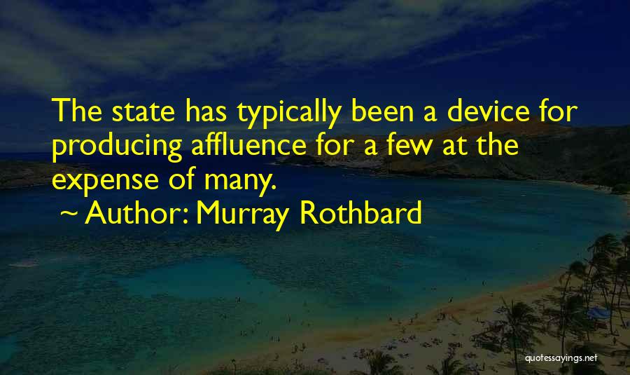 Murray Rothbard Quotes: The State Has Typically Been A Device For Producing Affluence For A Few At The Expense Of Many.