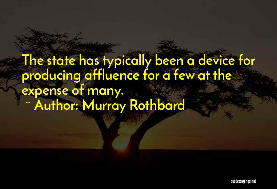 Murray Rothbard Quotes: The State Has Typically Been A Device For Producing Affluence For A Few At The Expense Of Many.