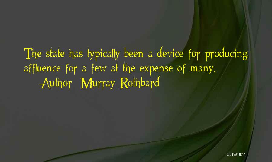 Murray Rothbard Quotes: The State Has Typically Been A Device For Producing Affluence For A Few At The Expense Of Many.