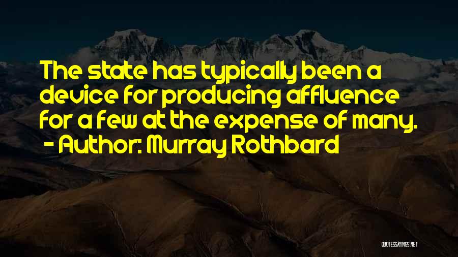 Murray Rothbard Quotes: The State Has Typically Been A Device For Producing Affluence For A Few At The Expense Of Many.