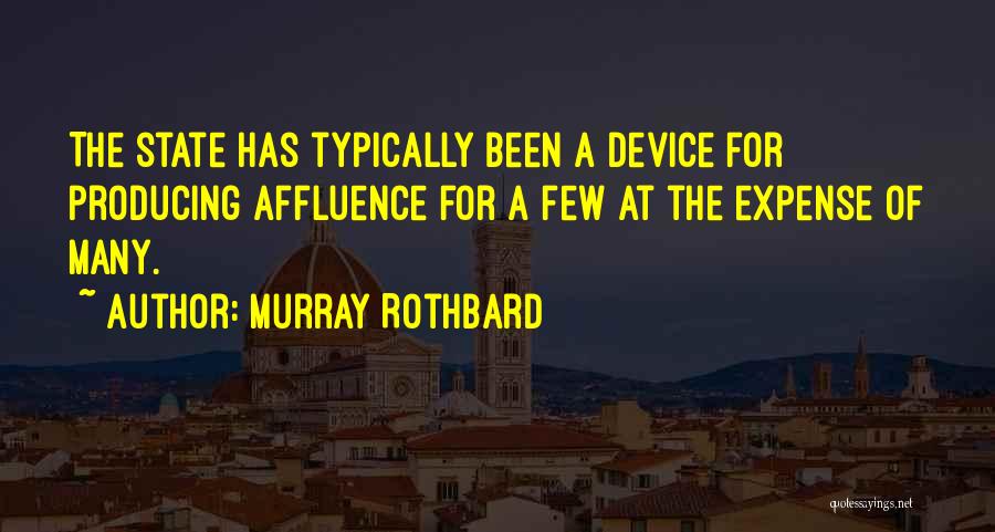 Murray Rothbard Quotes: The State Has Typically Been A Device For Producing Affluence For A Few At The Expense Of Many.