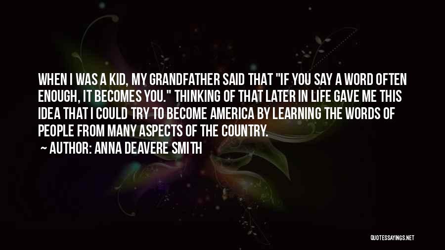 Anna Deavere Smith Quotes: When I Was A Kid, My Grandfather Said That If You Say A Word Often Enough, It Becomes You. Thinking