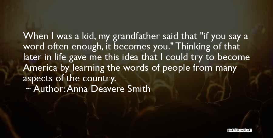 Anna Deavere Smith Quotes: When I Was A Kid, My Grandfather Said That If You Say A Word Often Enough, It Becomes You. Thinking