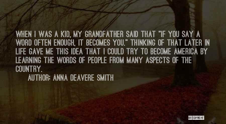 Anna Deavere Smith Quotes: When I Was A Kid, My Grandfather Said That If You Say A Word Often Enough, It Becomes You. Thinking
