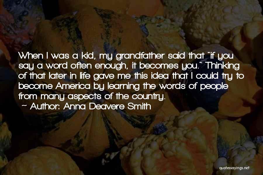 Anna Deavere Smith Quotes: When I Was A Kid, My Grandfather Said That If You Say A Word Often Enough, It Becomes You. Thinking