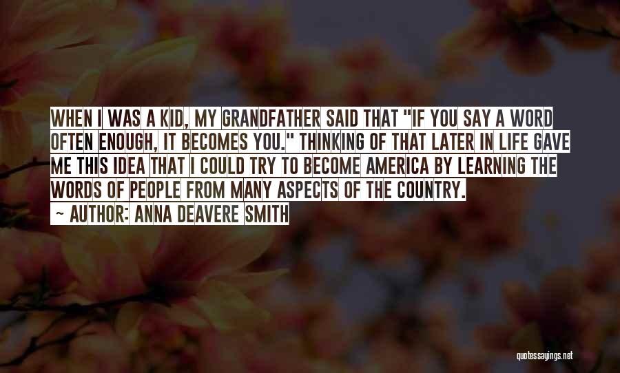 Anna Deavere Smith Quotes: When I Was A Kid, My Grandfather Said That If You Say A Word Often Enough, It Becomes You. Thinking