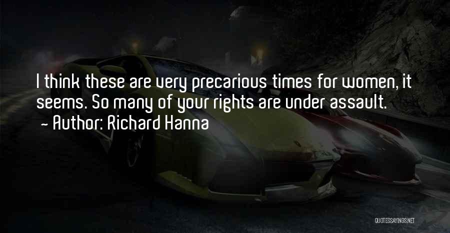Richard Hanna Quotes: I Think These Are Very Precarious Times For Women, It Seems. So Many Of Your Rights Are Under Assault.