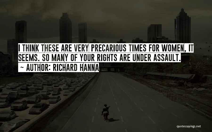 Richard Hanna Quotes: I Think These Are Very Precarious Times For Women, It Seems. So Many Of Your Rights Are Under Assault.