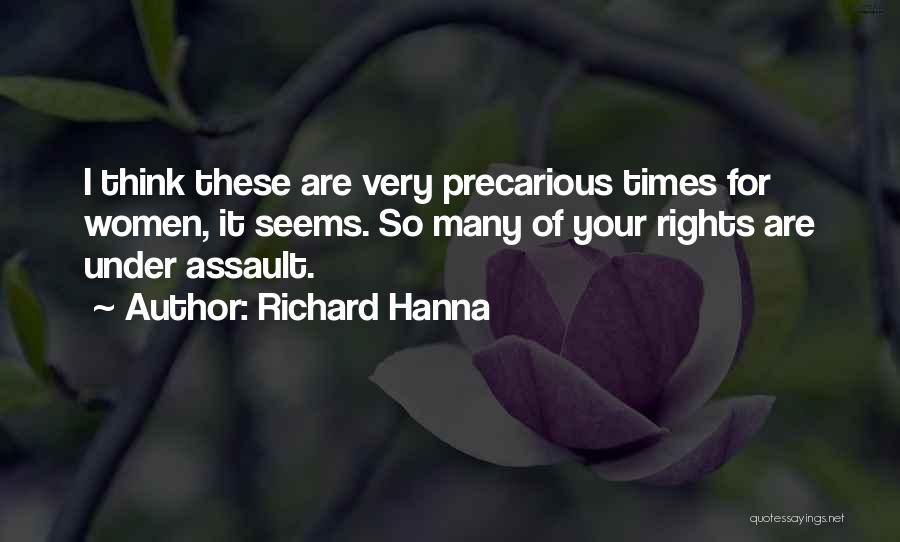 Richard Hanna Quotes: I Think These Are Very Precarious Times For Women, It Seems. So Many Of Your Rights Are Under Assault.