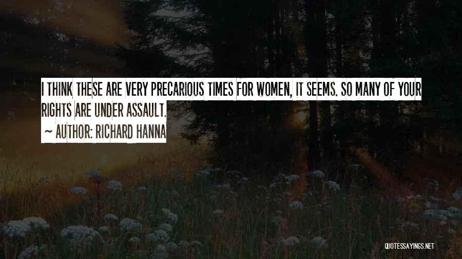 Richard Hanna Quotes: I Think These Are Very Precarious Times For Women, It Seems. So Many Of Your Rights Are Under Assault.