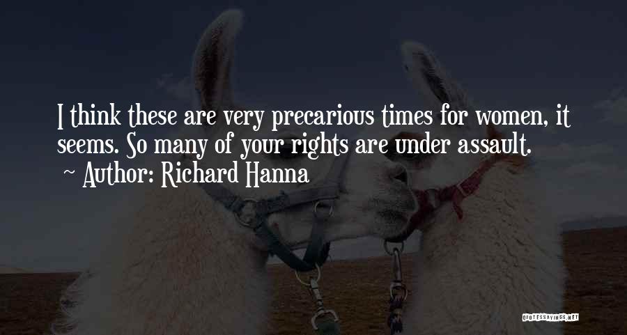 Richard Hanna Quotes: I Think These Are Very Precarious Times For Women, It Seems. So Many Of Your Rights Are Under Assault.