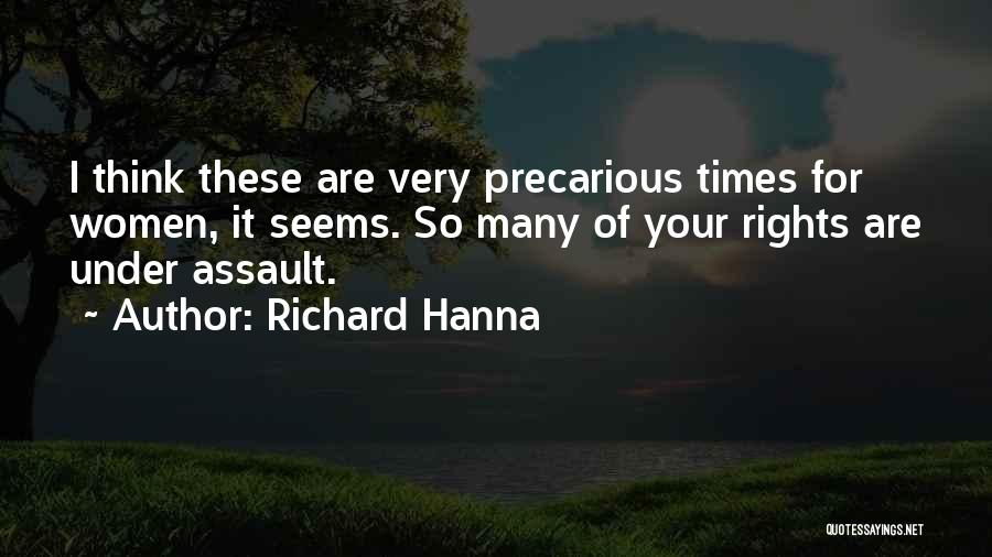 Richard Hanna Quotes: I Think These Are Very Precarious Times For Women, It Seems. So Many Of Your Rights Are Under Assault.