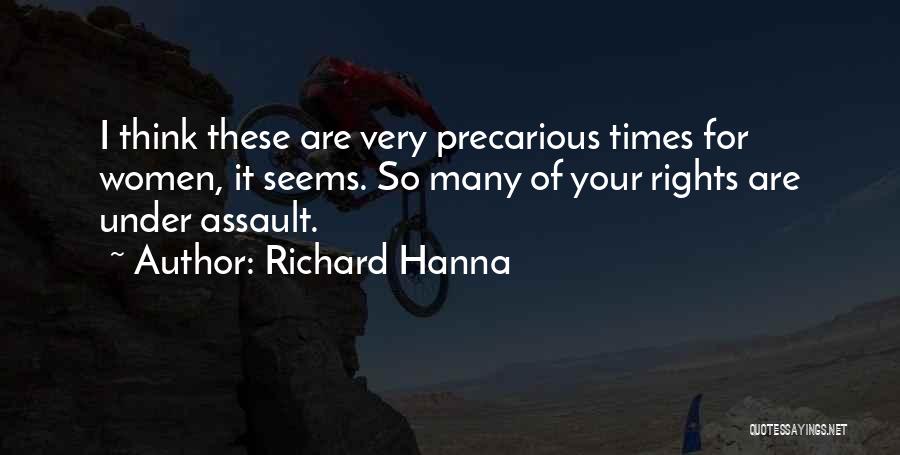 Richard Hanna Quotes: I Think These Are Very Precarious Times For Women, It Seems. So Many Of Your Rights Are Under Assault.