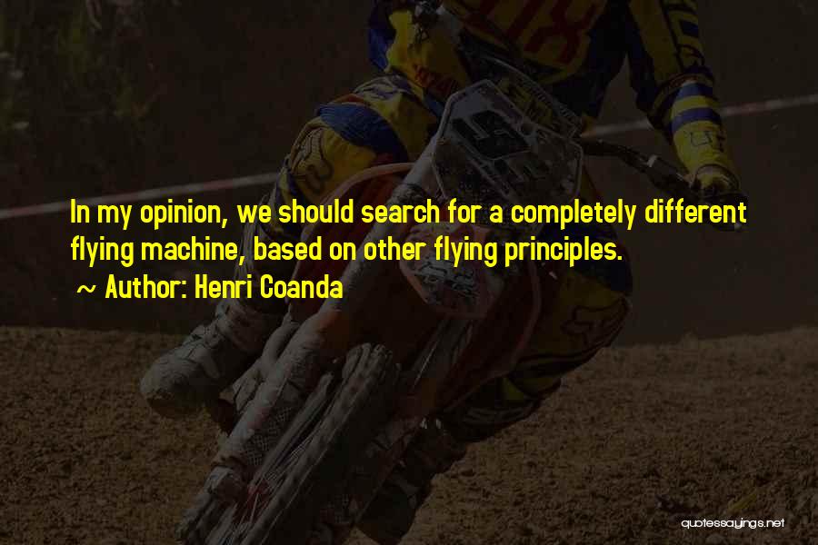 Henri Coanda Quotes: In My Opinion, We Should Search For A Completely Different Flying Machine, Based On Other Flying Principles.