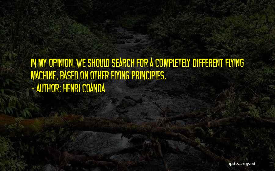 Henri Coanda Quotes: In My Opinion, We Should Search For A Completely Different Flying Machine, Based On Other Flying Principles.