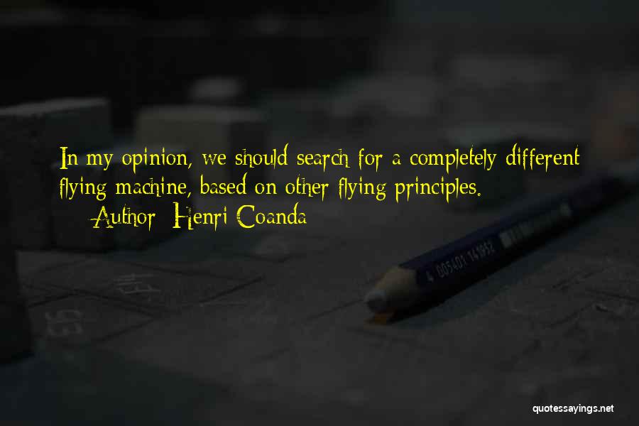 Henri Coanda Quotes: In My Opinion, We Should Search For A Completely Different Flying Machine, Based On Other Flying Principles.