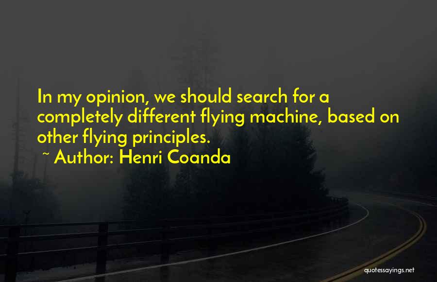 Henri Coanda Quotes: In My Opinion, We Should Search For A Completely Different Flying Machine, Based On Other Flying Principles.