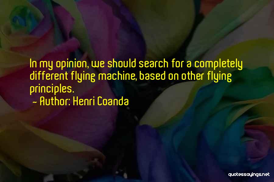 Henri Coanda Quotes: In My Opinion, We Should Search For A Completely Different Flying Machine, Based On Other Flying Principles.