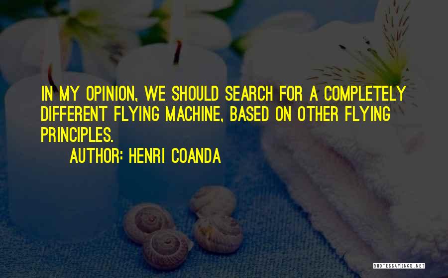 Henri Coanda Quotes: In My Opinion, We Should Search For A Completely Different Flying Machine, Based On Other Flying Principles.