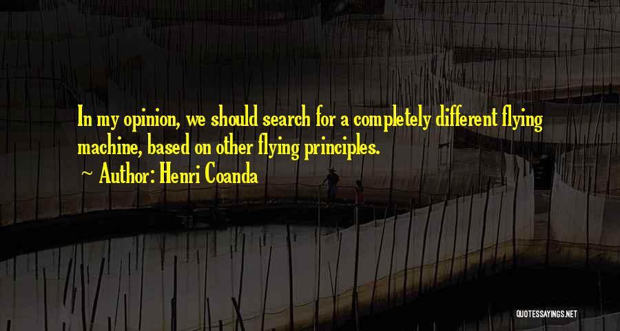 Henri Coanda Quotes: In My Opinion, We Should Search For A Completely Different Flying Machine, Based On Other Flying Principles.