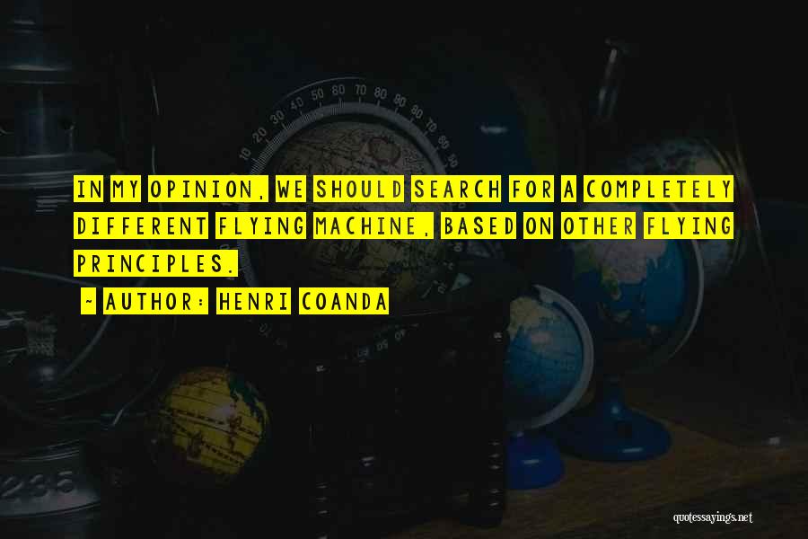 Henri Coanda Quotes: In My Opinion, We Should Search For A Completely Different Flying Machine, Based On Other Flying Principles.