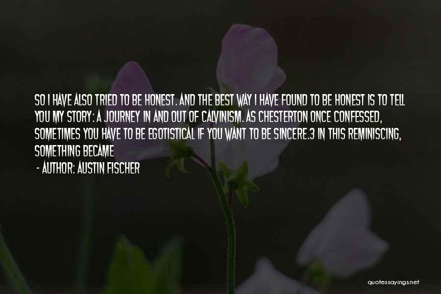 Austin Fischer Quotes: So I Have Also Tried To Be Honest. And The Best Way I Have Found To Be Honest Is To