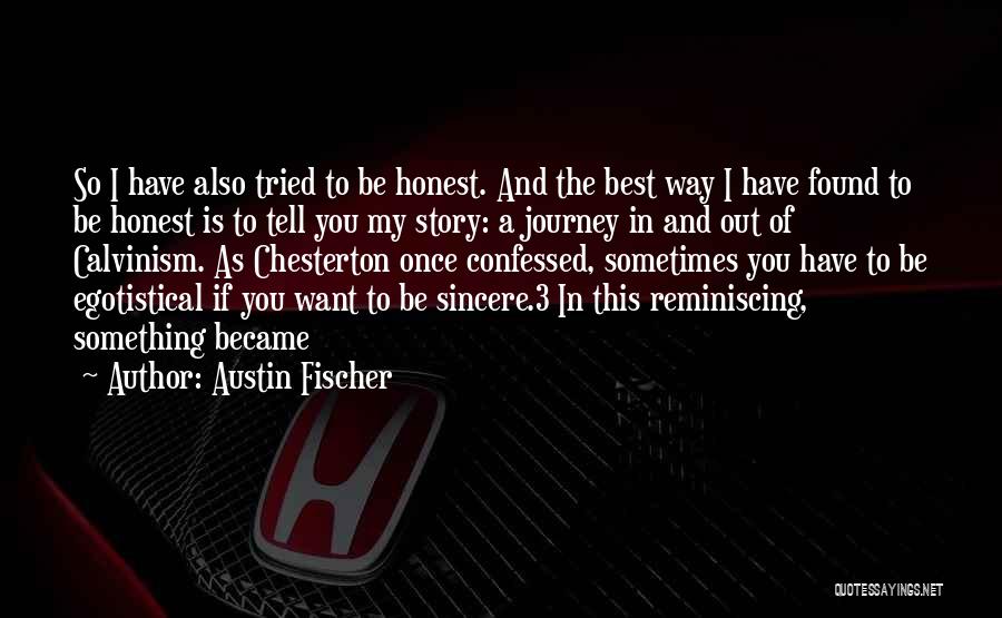 Austin Fischer Quotes: So I Have Also Tried To Be Honest. And The Best Way I Have Found To Be Honest Is To