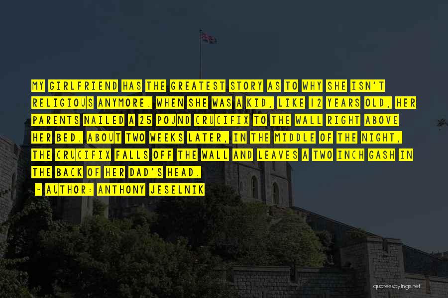 Anthony Jeselnik Quotes: My Girlfriend Has The Greatest Story As To Why She Isn't Religious Anymore. When She Was A Kid, Like 12