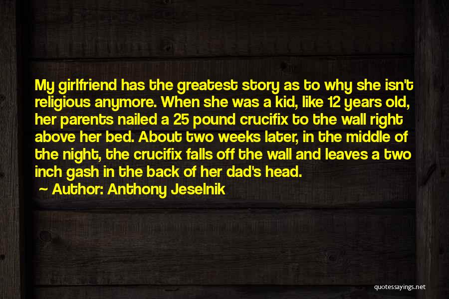 Anthony Jeselnik Quotes: My Girlfriend Has The Greatest Story As To Why She Isn't Religious Anymore. When She Was A Kid, Like 12