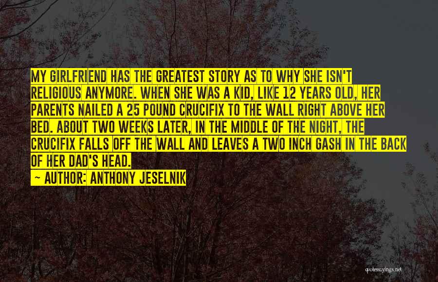 Anthony Jeselnik Quotes: My Girlfriend Has The Greatest Story As To Why She Isn't Religious Anymore. When She Was A Kid, Like 12