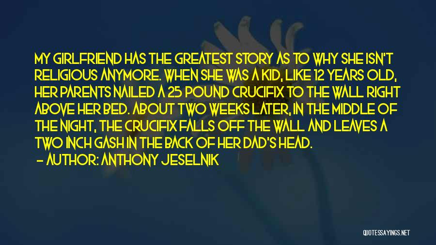 Anthony Jeselnik Quotes: My Girlfriend Has The Greatest Story As To Why She Isn't Religious Anymore. When She Was A Kid, Like 12