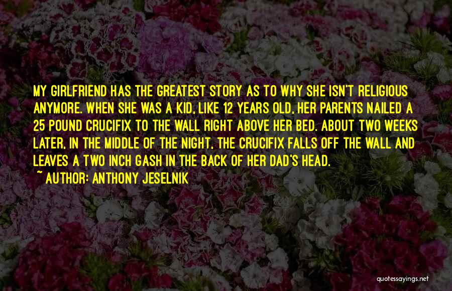 Anthony Jeselnik Quotes: My Girlfriend Has The Greatest Story As To Why She Isn't Religious Anymore. When She Was A Kid, Like 12