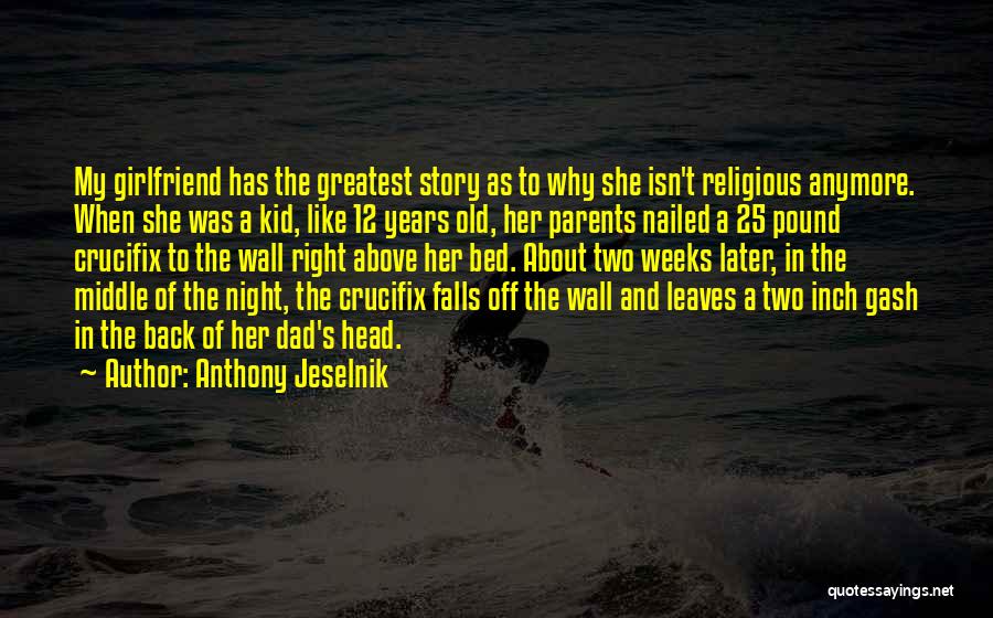 Anthony Jeselnik Quotes: My Girlfriend Has The Greatest Story As To Why She Isn't Religious Anymore. When She Was A Kid, Like 12