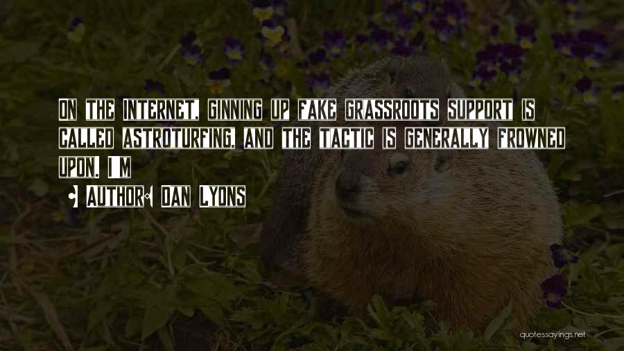 Dan Lyons Quotes: On The Internet, Ginning Up Fake Grassroots Support Is Called Astroturfing, And The Tactic Is Generally Frowned Upon. I'm