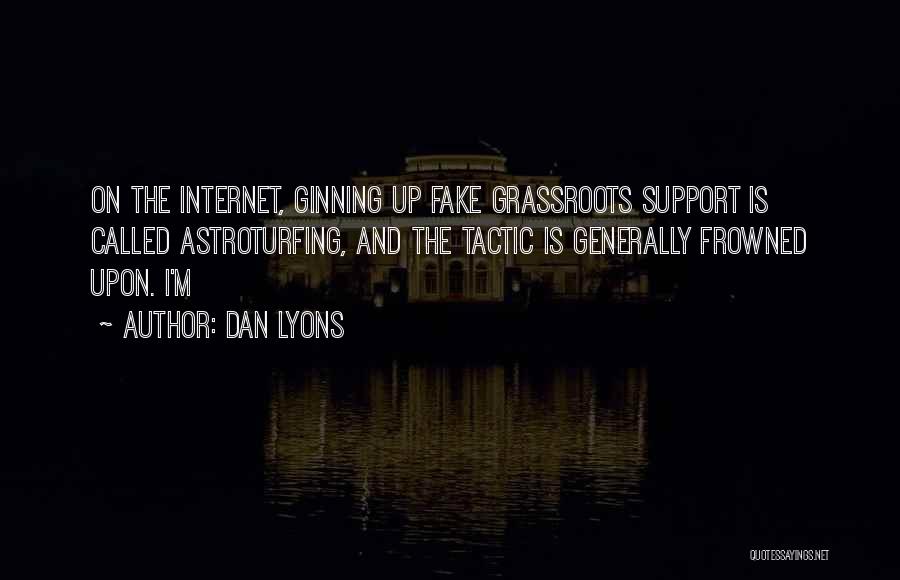 Dan Lyons Quotes: On The Internet, Ginning Up Fake Grassroots Support Is Called Astroturfing, And The Tactic Is Generally Frowned Upon. I'm