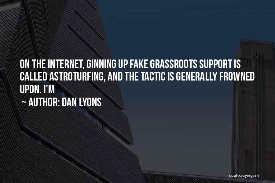 Dan Lyons Quotes: On The Internet, Ginning Up Fake Grassroots Support Is Called Astroturfing, And The Tactic Is Generally Frowned Upon. I'm