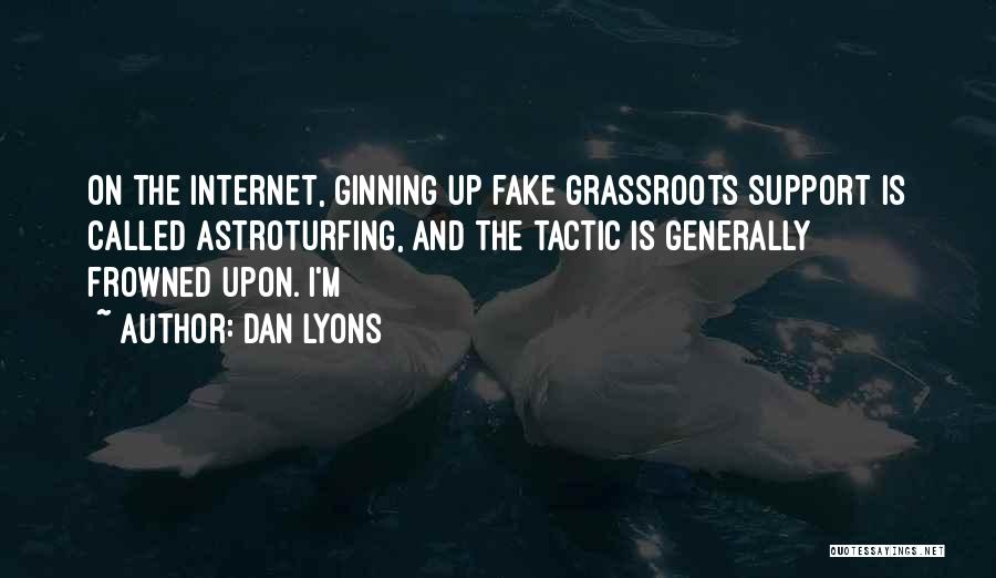 Dan Lyons Quotes: On The Internet, Ginning Up Fake Grassroots Support Is Called Astroturfing, And The Tactic Is Generally Frowned Upon. I'm