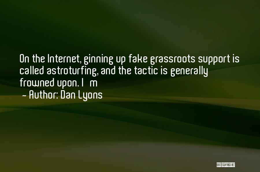 Dan Lyons Quotes: On The Internet, Ginning Up Fake Grassroots Support Is Called Astroturfing, And The Tactic Is Generally Frowned Upon. I'm