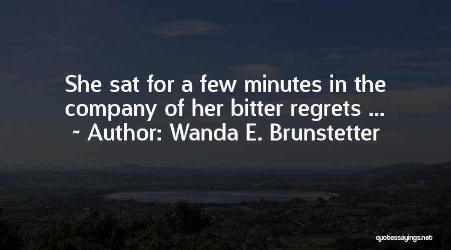 Wanda E. Brunstetter Quotes: She Sat For A Few Minutes In The Company Of Her Bitter Regrets ...