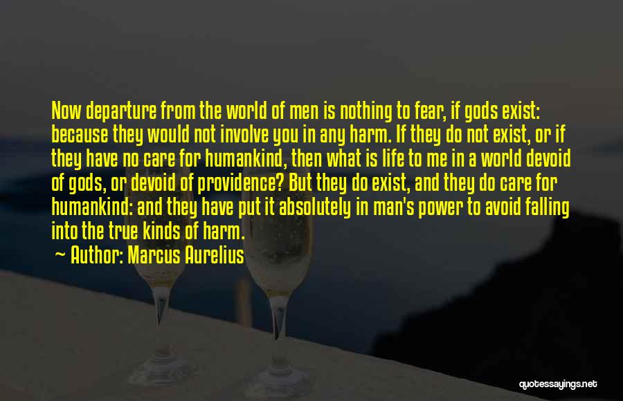 Marcus Aurelius Quotes: Now Departure From The World Of Men Is Nothing To Fear, If Gods Exist: Because They Would Not Involve You