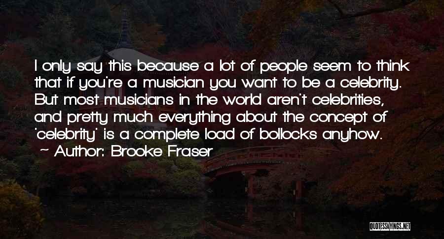 Brooke Fraser Quotes: I Only Say This Because A Lot Of People Seem To Think That If You're A Musician You Want To