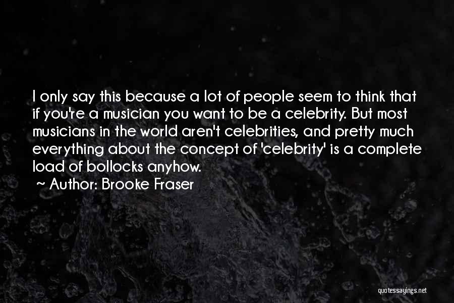 Brooke Fraser Quotes: I Only Say This Because A Lot Of People Seem To Think That If You're A Musician You Want To