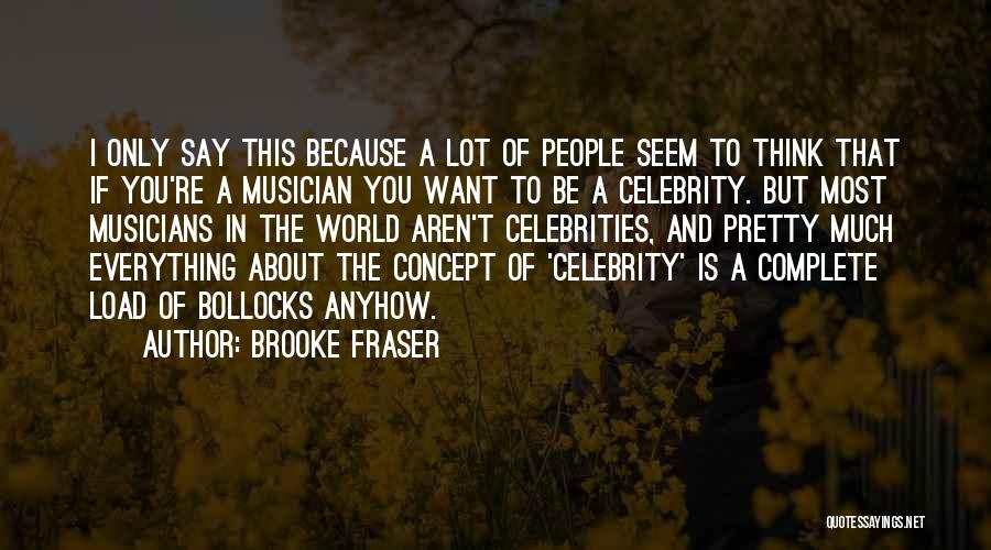 Brooke Fraser Quotes: I Only Say This Because A Lot Of People Seem To Think That If You're A Musician You Want To