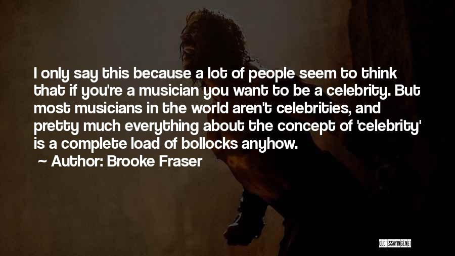 Brooke Fraser Quotes: I Only Say This Because A Lot Of People Seem To Think That If You're A Musician You Want To