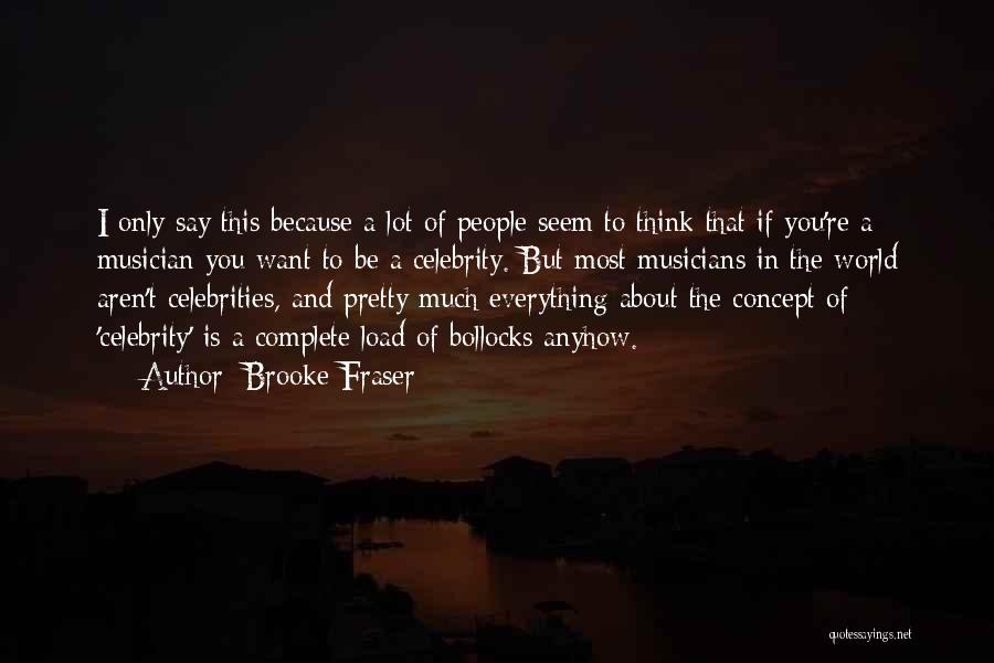 Brooke Fraser Quotes: I Only Say This Because A Lot Of People Seem To Think That If You're A Musician You Want To