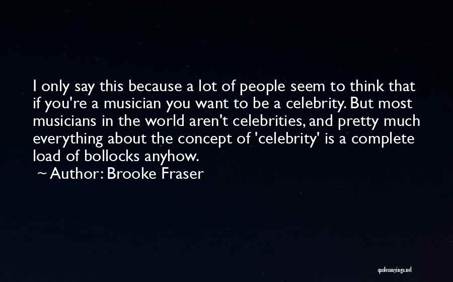 Brooke Fraser Quotes: I Only Say This Because A Lot Of People Seem To Think That If You're A Musician You Want To
