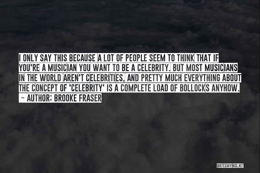 Brooke Fraser Quotes: I Only Say This Because A Lot Of People Seem To Think That If You're A Musician You Want To