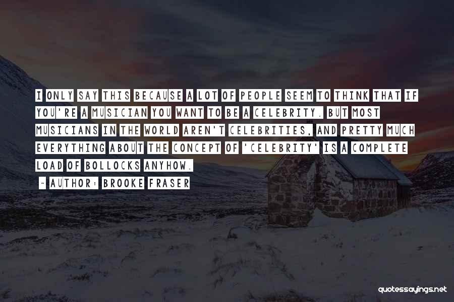 Brooke Fraser Quotes: I Only Say This Because A Lot Of People Seem To Think That If You're A Musician You Want To